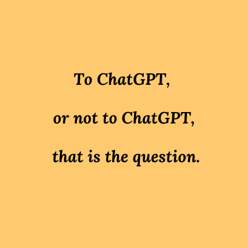 To ChatGPT or not to ChatGPT, that is the question.